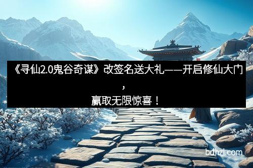 《寻仙2.0鬼谷奇谋》改签名送大礼——开启修仙大门，赢取无限惊喜！